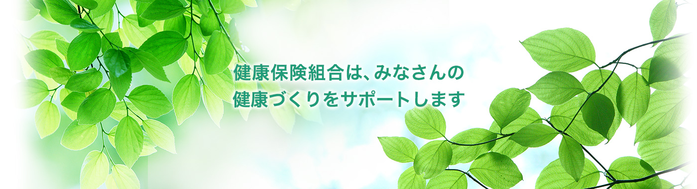 健康保険組合は、皆さんの健康づくりをサポートします